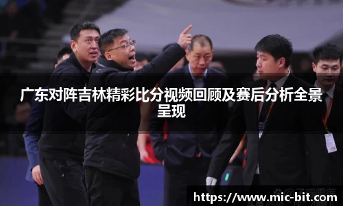 广东对阵吉林精彩比分视频回顾及赛后分析全景呈现